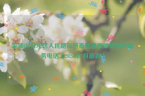 平顶山石龙区人民路街道泰格豪雅维修保养服务电话（2026年7月最新）