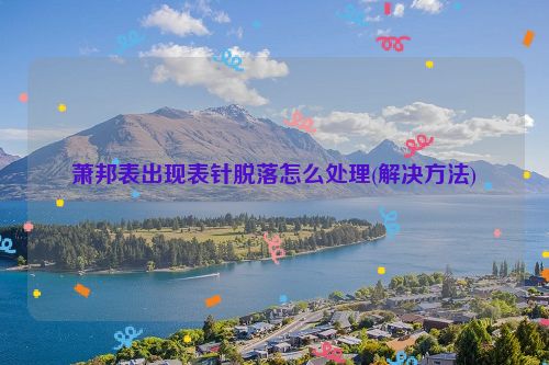 萧邦表出现表针脱落怎么处理(解决方法)