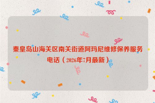 秦皇岛山海关区南关街道阿玛尼维修保养服务电话（2026年7月最新）