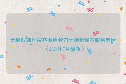 无锡滨湖区荣巷街道劳力士维修保养服务电话（2026年7月最新）