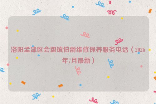 洛阳孟津区会盟镇伯爵维修保养服务电话（2026年7月最新）