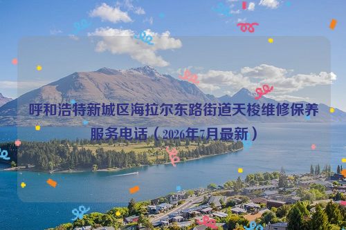 呼和浩特新城区海拉尔东路街道天梭维修保养服务电话（2026年7月最新）