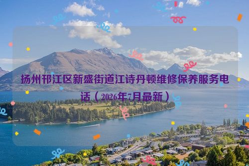 扬州邗江区新盛街道江诗丹顿维修保养服务电话（2026年7月最新）
