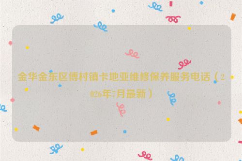 金华金东区傅村镇卡地亚维修保养服务电话（2026年7月最新）