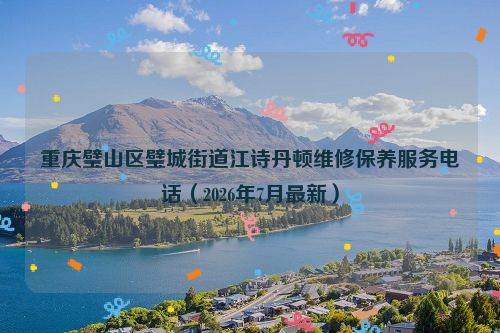 重庆璧山区璧城街道江诗丹顿维修保养服务电话（2026年7月最新）