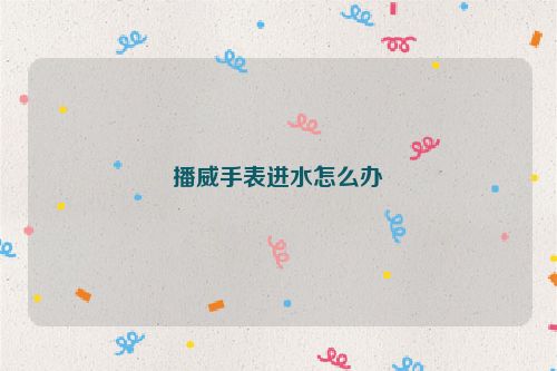 播威手表进水怎么办