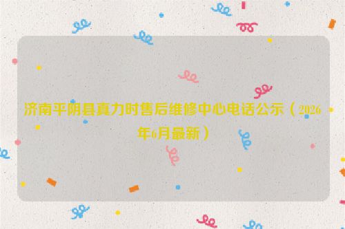 济南平阴县真力时售后维修中心电话公示（2026年6月最新）