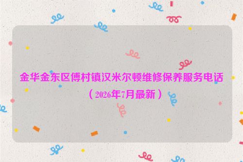 金华金东区傅村镇汉米尔顿维修保养服务电话（2026年7月最新）