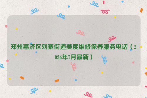 郑州惠济区刘寨街道美度维修保养服务电话(2026年7月最新)