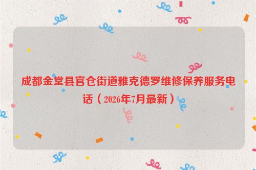 成都金堂县官仓街道雅克德罗维修保养服务电话(2026年7月最新)