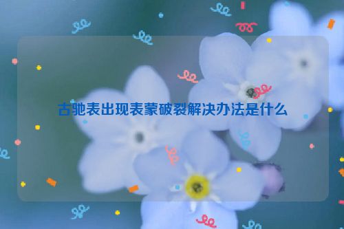 古驰表出现表蒙破裂解决办法是什么