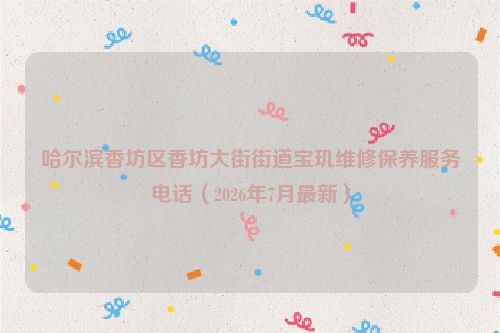 哈尔滨香坊区香坊大街街道宝玑维修保养服务电话（2026年7月最新）