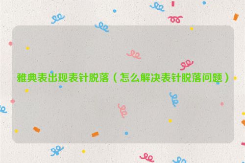 雅典表出现表针脱落（怎么解决表针脱落问题）