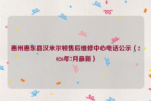 惠州惠东县汉米尔顿售后维修中心电话公示（2026年7月最新）