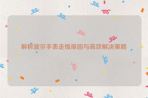 解析波尔手表走慢原因与高效解决策略