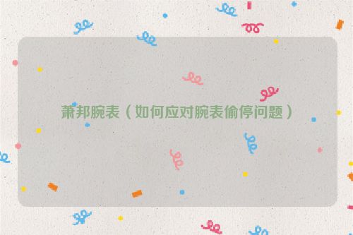 萧邦腕表（如何应对腕表偷停问题）