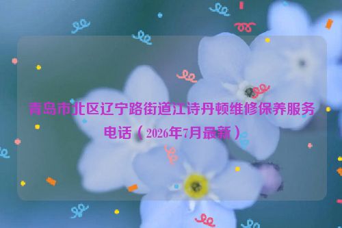 青岛市北区辽宁路街道江诗丹顿维修保养服务电话（2026年7月最新）