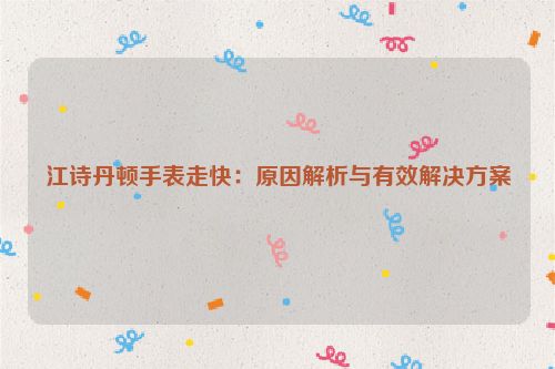 江诗丹顿手表走快：原因解析与有效解决方案