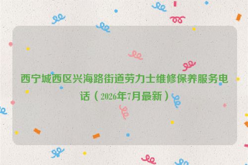 西宁城西区兴海路街道劳力士维修保养服务电话（2026年7月最新）