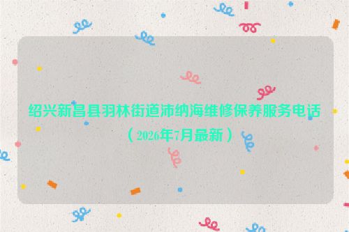 绍兴新昌县羽林街道沛纳海维修保养服务电话（2026年7月最新）