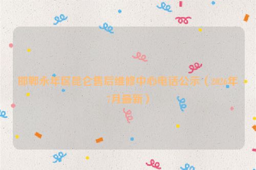 邯郸永年区昆仑售后维修中心电话公示（2026年7月最新）