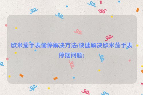 欧米茄手表偷停解决方法(快速解决欧米茄手表停摆问题)