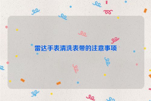 雷达手表清洗表带的注意事项
