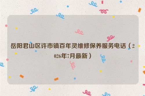 岳阳君山区许市镇百年灵维修保养服务电话（2026年7月最新）