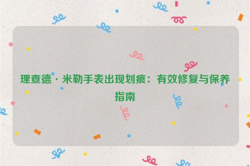 理查德·米勒手表出现划痕：有效修复与保养指南