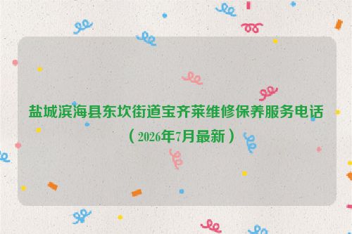 盐城滨海县东坎街道宝齐莱维修保养服务电话（2026年7月最新）