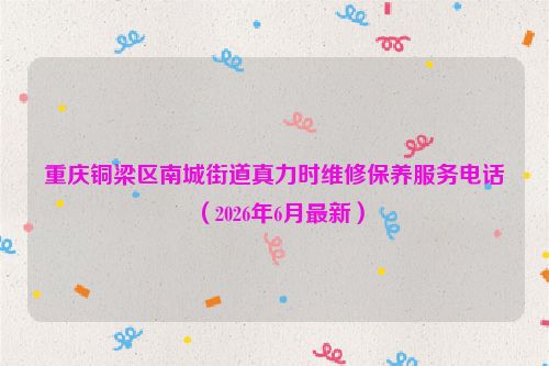重庆铜梁区南城街道真力时维修保养服务电话（2026年6月最新）