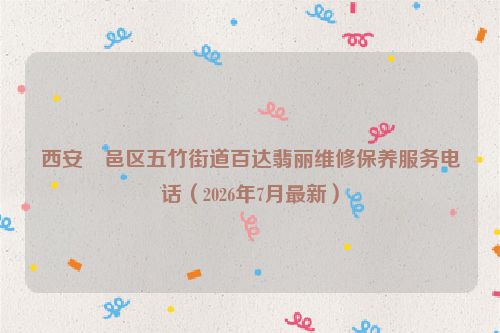 西安鄠邑区五竹街道百达翡丽维修保养服务电话（2026年7月最新）