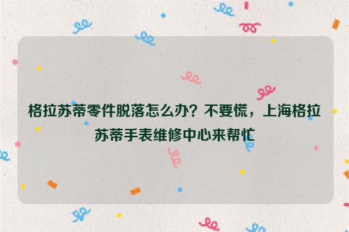 格拉苏蒂零件脱落怎么办？不要慌，上海格拉苏蒂手表维修中心来帮忙