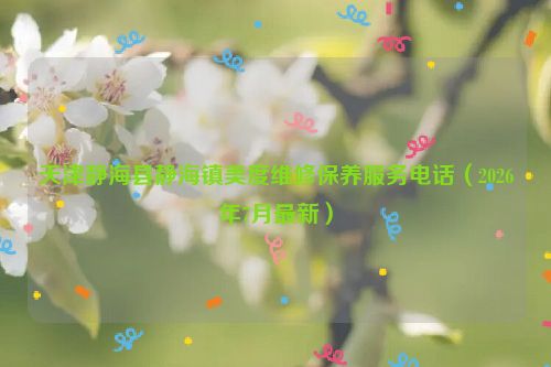 天津静海县静海镇美度维修保养服务电话（2026年7月最新）