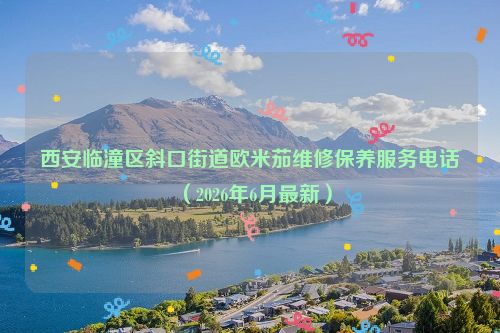 西安临潼区斜口街道欧米茄维修保养服务电话（2026年6月最新）