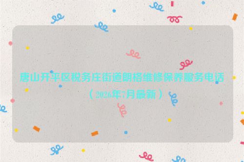 唐山开平区税务庄街道朗格维修保养服务电话（2026年7月最新）