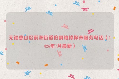 无锡惠山区前洲街道伯爵维修保养服务电话（2026年7月最新）