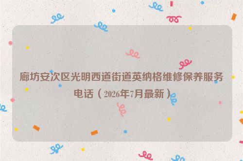 廊坊安次区光明西道街道英纳格维修保养服务电话（2026年7月最新）