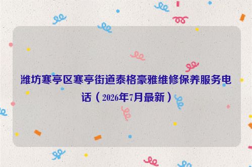 潍坊寒亭区寒亭街道泰格豪雅维修保养服务电话（2026年7月最新）