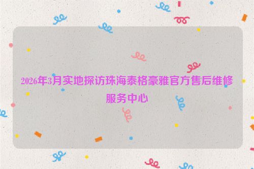 2026年3月实地探访珠海泰格豪雅官方售后维修服务中心