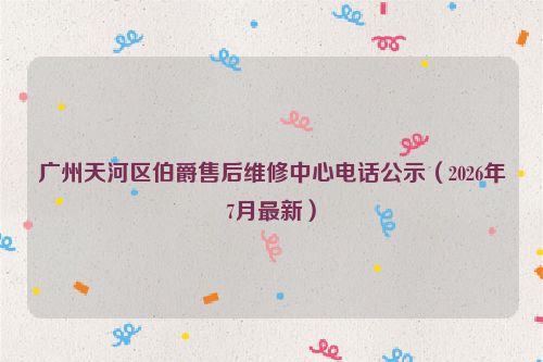 广州天河区伯爵售后维修中心电话公示（2026年7月最新）
